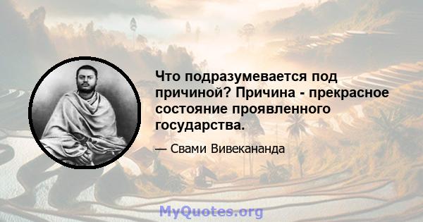 Что подразумевается под причиной? Причина - прекрасное состояние проявленного государства.