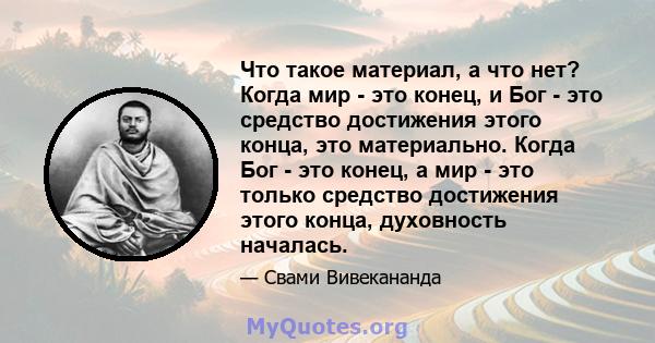 Что такое материал, а что нет? Когда мир - это конец, и Бог - это средство достижения этого конца, это материально. Когда Бог - это конец, а мир - это только средство достижения этого конца, духовность началась.