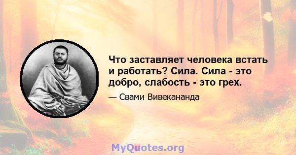 Что заставляет человека встать и работать? Сила. Сила - это добро, слабость - это грех.