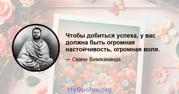 Чтобы добиться успеха, у вас должна быть огромная настойчивость, огромная воля.