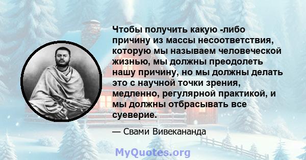 Чтобы получить какую -либо причину из массы несоответствия, которую мы называем человеческой жизнью, мы должны преодолеть нашу причину, но мы должны делать это с научной точки зрения, медленно, регулярной практикой, и