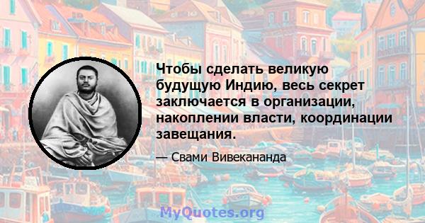 Чтобы сделать великую будущую Индию, весь секрет заключается в организации, накоплении власти, координации завещания.