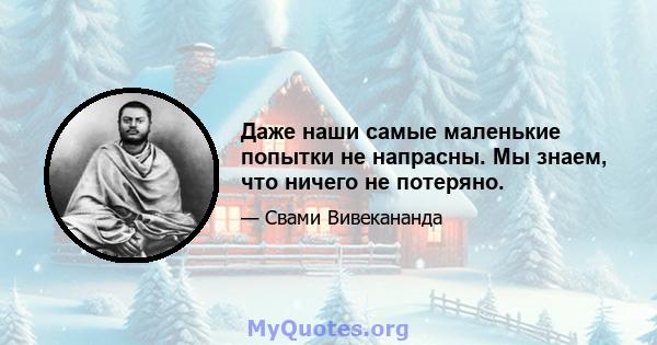 Даже наши самые маленькие попытки не напрасны. Мы знаем, что ничего не потеряно.