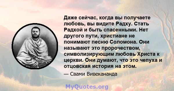 Даже сейчас, когда вы получаете любовь, вы видите Радху. Стать Радхой и быть спасенными. Нет другого пути, христиане не понимают песню Соломона. Они называют это пророчеством, символизирующим любовь Христа к церкви. Они 