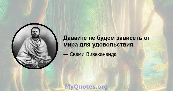 Давайте не будем зависеть от мира для удовольствия.