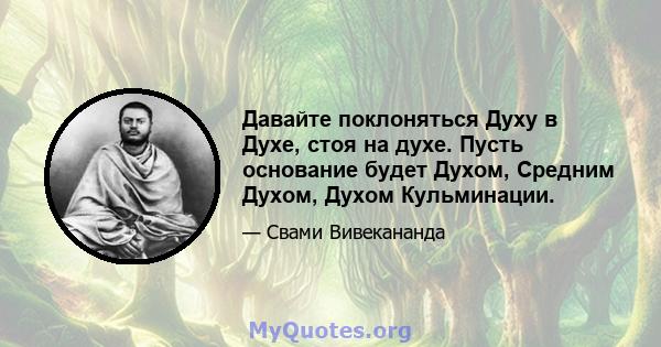 Давайте поклоняться Духу в Духе, стоя на духе. Пусть основание будет Духом, Средним Духом, Духом Кульминации.