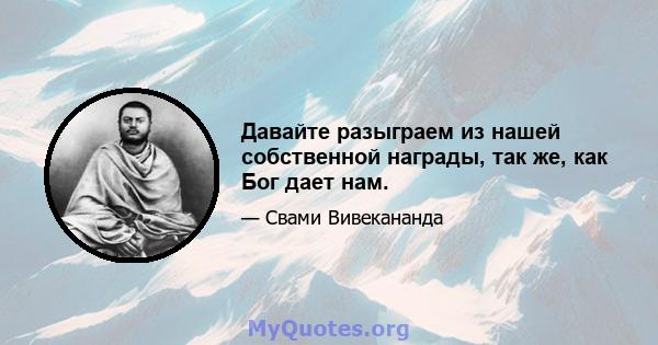 Давайте разыграем из нашей собственной награды, так же, как Бог дает нам.