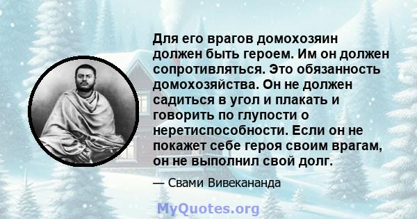 Для его врагов домохозяин должен быть героем. Им он должен сопротивляться. Это обязанность домохозяйства. Он не должен садиться в угол и плакать и говорить по глупости о неретиспособности. Если он не покажет себе героя