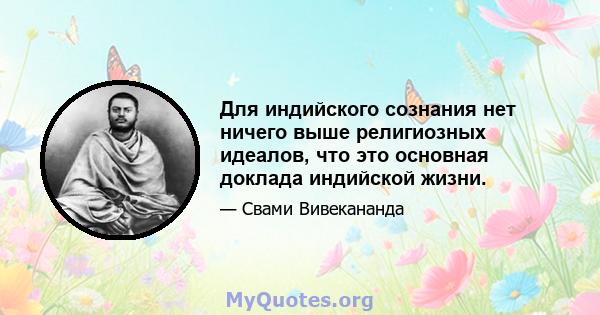 Для индийского сознания нет ничего выше религиозных идеалов, что это основная доклада индийской жизни.