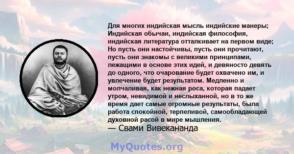 Для многих индийская мысль индийские манеры; Индийская обычаи, индийская философия, индийская литература отталкивает на первом виде; Но пусть они настойчивы, пусть они прочитают, пусть они знакомы с великими принципами, 