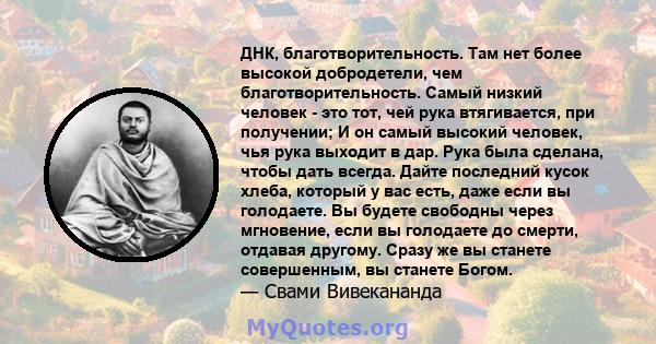 ДНК, благотворительность. Там нет более высокой добродетели, чем благотворительность. Самый низкий человек - это тот, чей рука втягивается, при получении; И он самый высокий человек, чья рука выходит в дар. Рука была