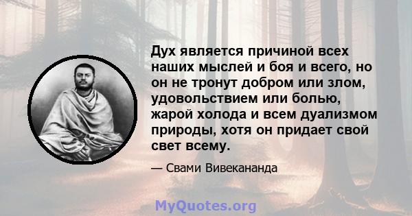 Дух является причиной всех наших мыслей и боя и всего, но он не тронут добром или злом, удовольствием или болью, жарой холода и всем дуализмом природы, хотя он придает свой свет всему.