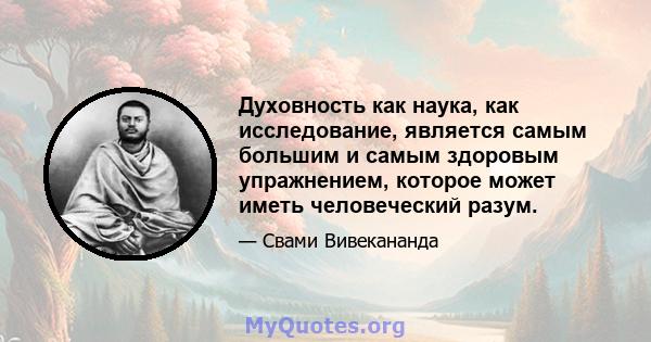 Духовность как наука, как исследование, является самым большим и самым здоровым упражнением, которое может иметь человеческий разум.