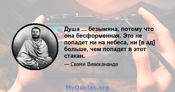 Душа ... безымяна, потому что она бесформенная. Это не попадет ни на небеса, ни [в ад] больше, чем попадет в этот стакан.