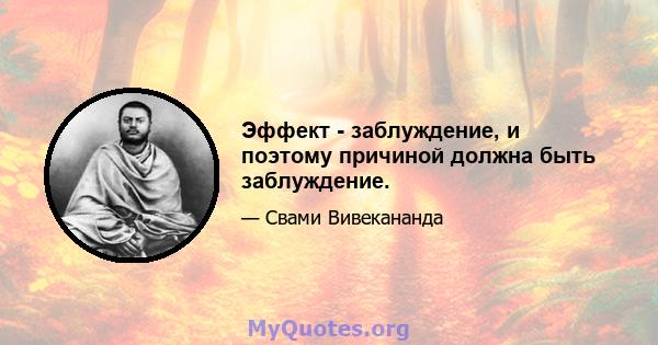 Эффект - заблуждение, и поэтому причиной должна быть заблуждение.