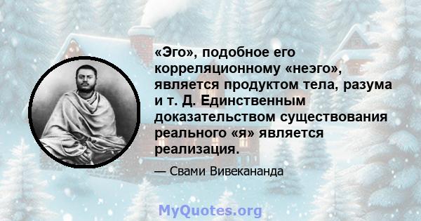 «Эго», подобное его корреляционному «неэго», является продуктом тела, разума и т. Д. Единственным доказательством существования реального «я» является реализация.