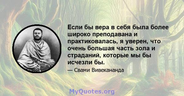 Если бы вера в себя была более широко преподавана и практиковалась, я уверен, что очень большая часть зола и страданий, которые мы бы исчезли бы.