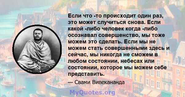 Если что -то происходит один раз, это может случиться снова. Если какой -либо человек когда -либо осознавал совершенство, мы тоже можем это сделать. Если мы не можем стать совершенными здесь и сейчас, мы никогда не