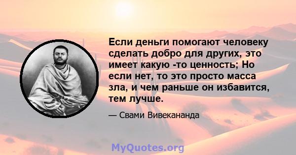 Если деньги помогают человеку сделать добро для других, это имеет какую -то ценность; Но если нет, то это просто масса зла, и чем раньше он избавится, тем лучше.