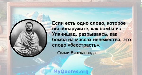 Если есть одно слово, которое вы обнаружите, как бомба из Упанишад, разрываясь, как бомба на массах невежества, это слово «бесстрасть».