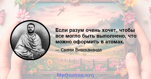 Если разум очень хочет, чтобы все могло быть выполнено, что можно оформить в атомах.