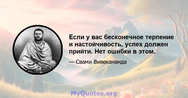 Если у вас бесконечное терпение и настойчивость, успех должен прийти. Нет ошибки в этом.