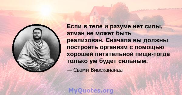 Если в теле и разуме нет силы, атман не может быть реализован. Сначала вы должны построить организм с помощью хорошей питательной пищи-тогда только ум будет сильным.