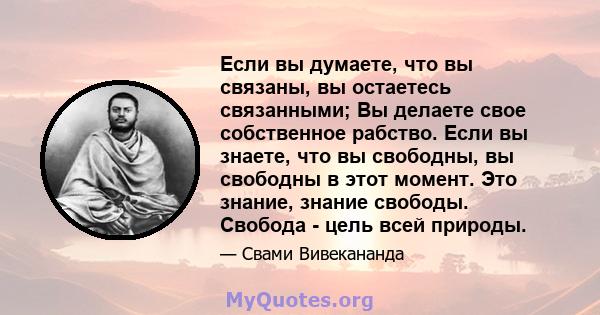 Если вы думаете, что вы связаны, вы остаетесь связанными; Вы делаете свое собственное рабство. Если вы знаете, что вы свободны, вы свободны в этот момент. Это знание, знание свободы. Свобода - цель всей природы.