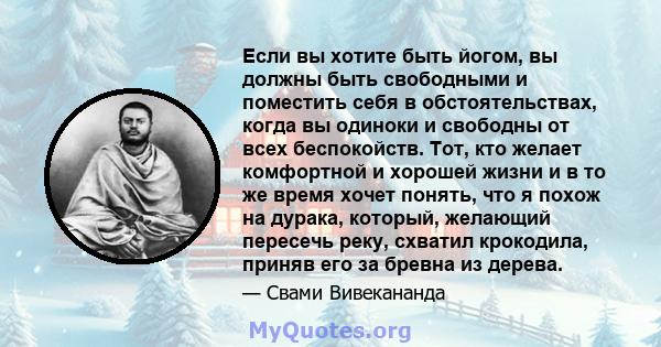 Если вы хотите быть йогом, вы должны быть свободными и поместить себя в обстоятельствах, когда вы одиноки и свободны от всех беспокойств. Тот, кто желает комфортной и хорошей жизни и в то же время хочет понять, что я