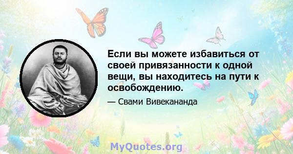 Если вы можете избавиться от своей привязанности к одной вещи, вы находитесь на пути к освобождению.