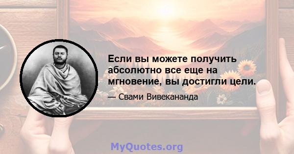 Если вы можете получить абсолютно все еще на мгновение, вы достигли цели.