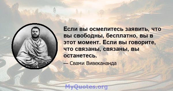 Если вы осмелитесь заявить, что вы свободны, бесплатно, вы в этот момент. Если вы говорите, что связаны, связаны, вы останетесь.