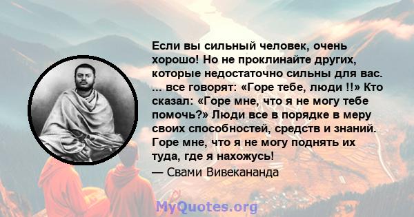 Если вы сильный человек, очень хорошо! Но не проклинайте других, которые недостаточно сильны для вас. ... все говорят: «Горе тебе, люди !!» Кто сказал: «Горе мне, что я не могу тебе помочь?» Люди все в порядке в меру