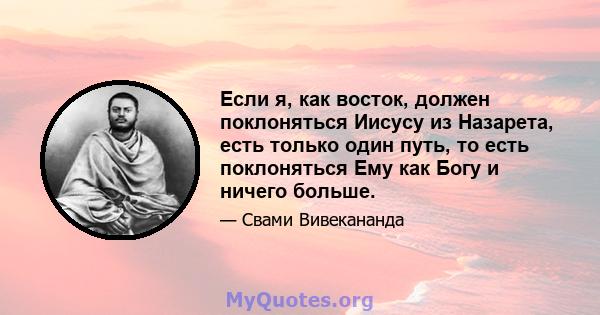 Если я, как восток, должен поклоняться Иисусу из Назарета, есть только один путь, то есть поклоняться Ему как Богу и ничего больше.