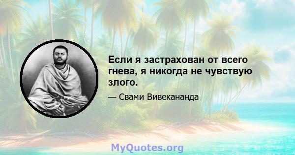 Если я застрахован от всего гнева, я никогда не чувствую злого.