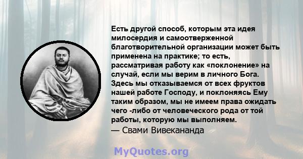 Есть другой способ, которым эта идея милосердия и самоотверженной благотворительной организации может быть применена на практике; то есть, рассматривая работу как «поклонение» на случай, если мы верим в личного Бога.