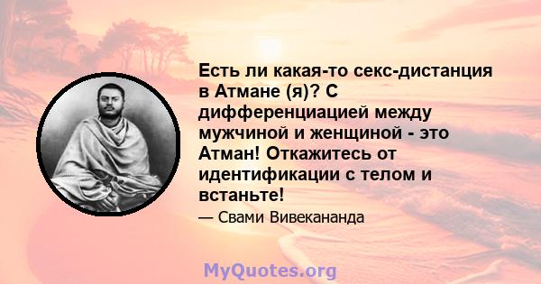 Есть ли какая-то секс-дистанция в Атмане (я)? С дифференциацией между мужчиной и женщиной - это Атман! Откажитесь от идентификации с телом и встаньте!