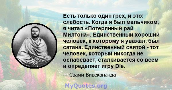 Есть только один грех, и это: слабость. Когда я был мальчиком, я читал «Потерянный рай Милтона». Единственный хороший человек, к которому я уважал, был сатана. Единственный святой - тот человек, который никогда не