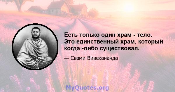 Есть только один храм - тело. Это единственный храм, который когда -либо существовал.