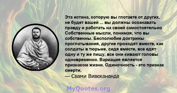 Эта истина, которую вы глотаете от других, не будет вашей ... вы должны осознавать правду и работать на своей самостоятельно Собственные мысли, понимая, что вы собственны. Бесполюбие доктрины проглатывания, другие