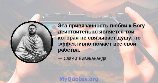 Эта привязанность любви к Богу действительно является той, которая не связывает душу, но эффективно ломает все свои рабства.