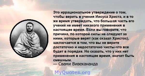 Это иррациональное утверждение о том, чтобы верить в учения Иисуса Христа, и в то же время утверждать, что большая часть его учений не имеет никакого применения в настоящее время. Если вы говорите, что причина, по