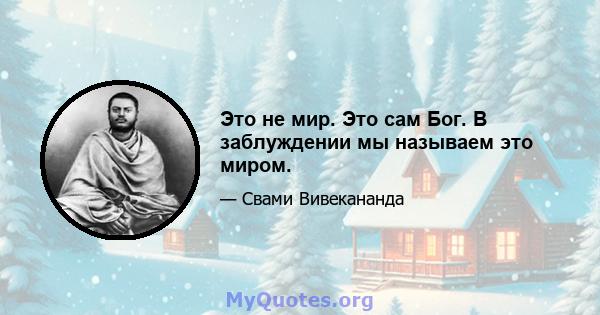 Это не мир. Это сам Бог. В заблуждении мы называем это миром.