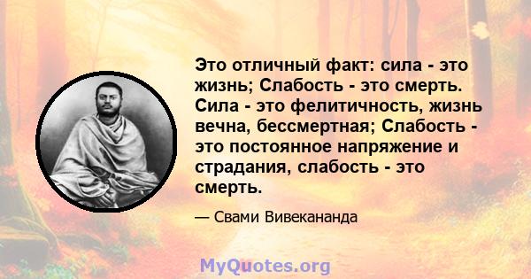 Это отличный факт: сила - это жизнь; Слабость - это смерть. Сила - это фелитичность, жизнь вечна, бессмертная; Слабость - это постоянное напряжение и страдания, слабость - это смерть.