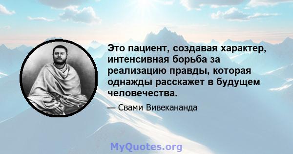 Это пациент, создавая характер, интенсивная борьба за реализацию правды, которая однажды расскажет в будущем человечества.