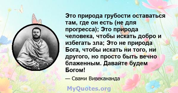 Это природа грубости оставаться там, где он есть (не для прогресса); Это природа человека, чтобы искать добро и избегать зла; Это не природа Бога, чтобы искать ни того, ни другого, но просто быть вечно блаженным.