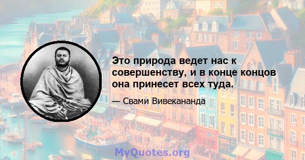 Это природа ведет нас к совершенству, и в конце концов она принесет всех туда.