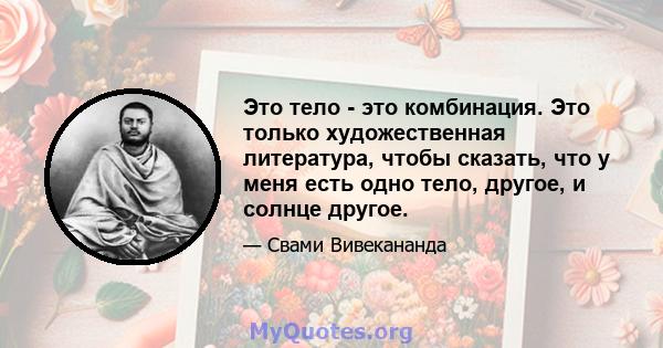 Это тело - это комбинация. Это только художественная литература, чтобы сказать, что у меня есть одно тело, другое, и солнце другое.