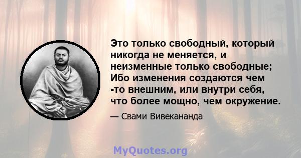 Это только свободный, который никогда не меняется, и неизменные только свободные; Ибо изменения создаются чем -то внешним, или внутри себя, что более мощно, чем окружение.