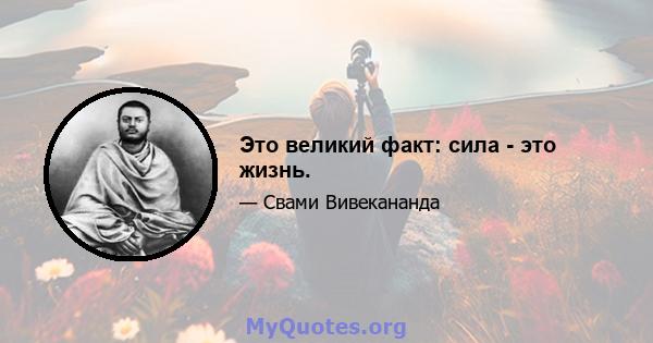 Это великий факт: сила - это жизнь.